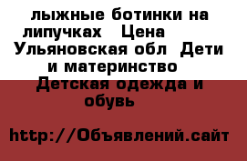 лыжные ботинки на липучках › Цена ­ 500 - Ульяновская обл. Дети и материнство » Детская одежда и обувь   